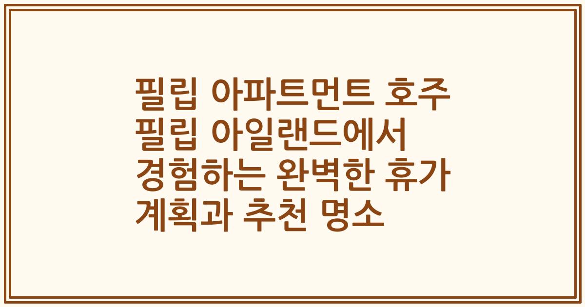 필립 아파트먼트 호주 필립 아일랜드에서 경험하는 완벽한 휴가 계획과 추천 명소