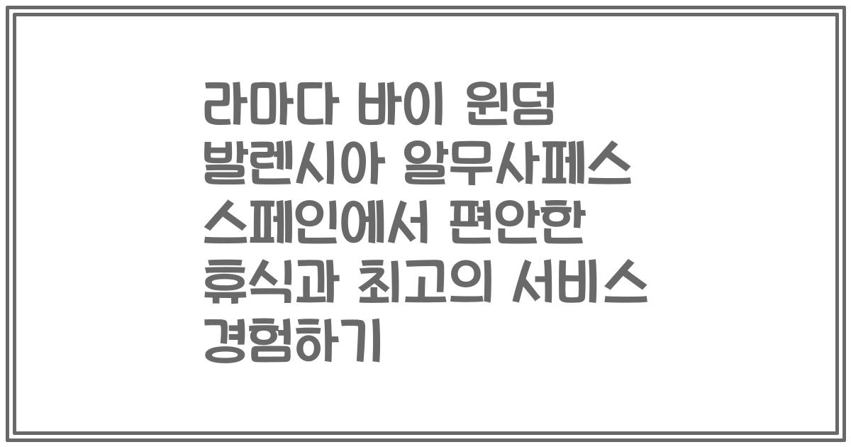 라마다 바이 윈덤 발렌시아 알무사페스 스페인에서 편안한 휴식과 최고의 서비스 경험하기