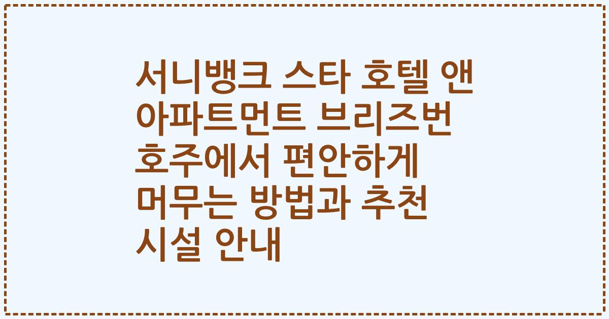 서니뱅크 스타 호텔 앤 아파트먼트 브리즈번 호주에서 편안하게 머무는 방법과 추천 시설 안내