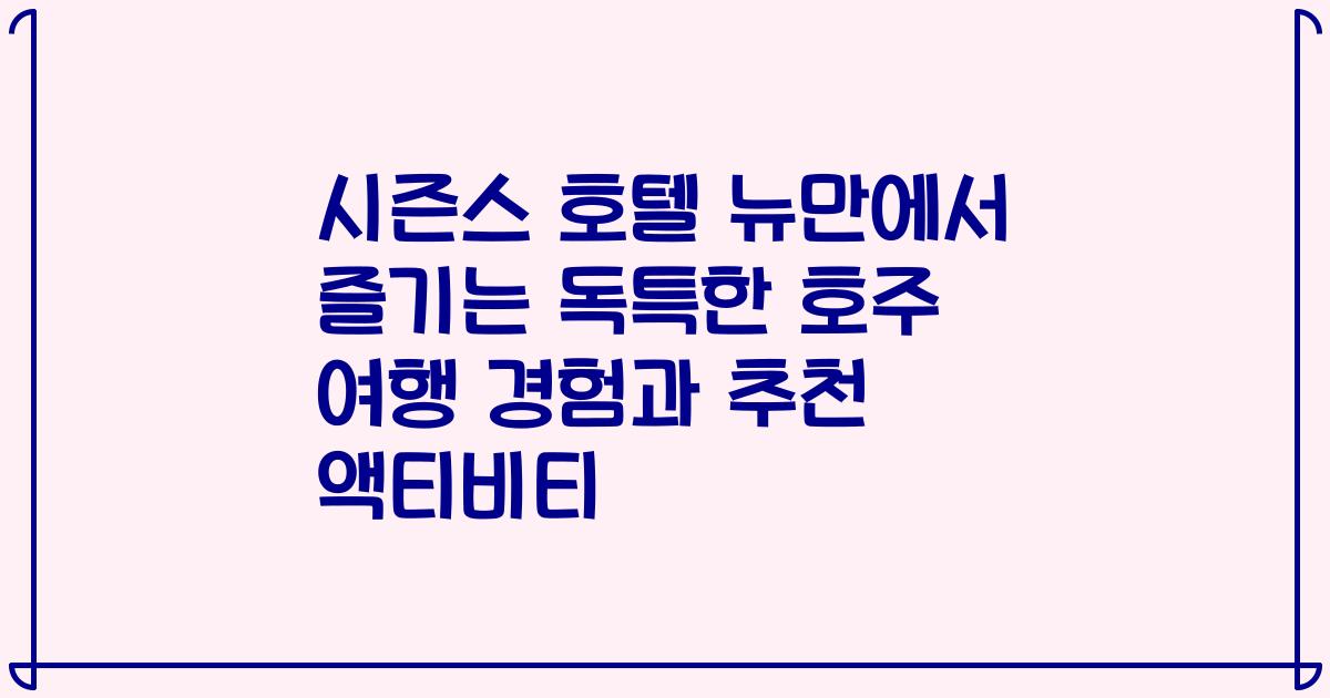 시즌스 호텔 뉴만에서 즐기는 독특한 호주 여행 경험과 추천 액티비티