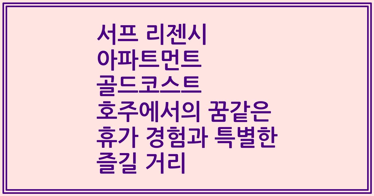 서프 리젠시 아파트먼트 골드코스트 호주에서의 꿈같은 휴가 경험과 특별한 즐길 거리