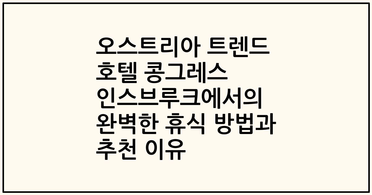 오스트리아 트렌드 호텔 콩그레스 인스브루크에서의 완벽한 휴식 방법과 추천 이유