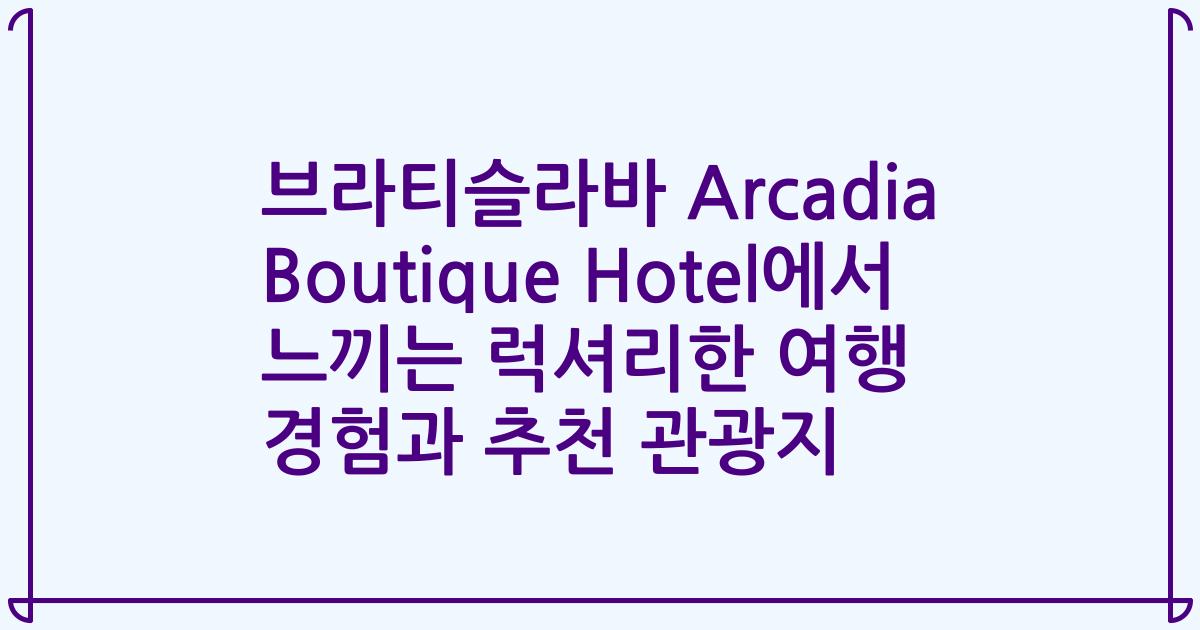 브라티슬라바 Arcadia Boutique Hotel에서 느끼는 럭셔리한 여행 경험과 추천 관광지