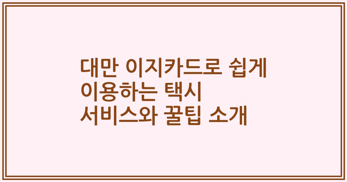 대만 이지카드로 쉽게 이용하는 택시 서비스와 꿀팁 소개