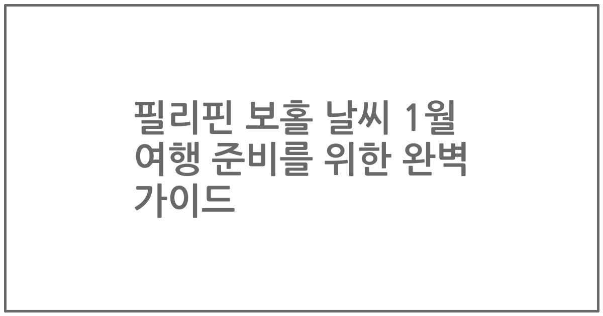 필리핀 보홀 날씨 1월 여행 준비를 위한 완벽 가이드