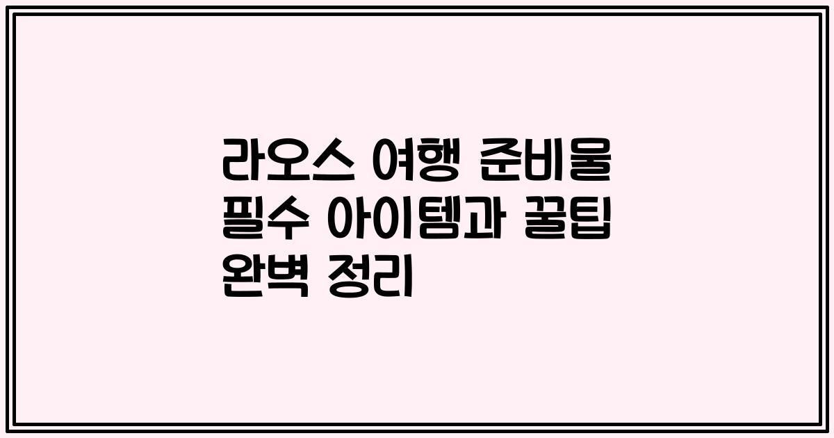 라오스 여행 준비물 필수 아이템과 꿀팁 완벽 정리