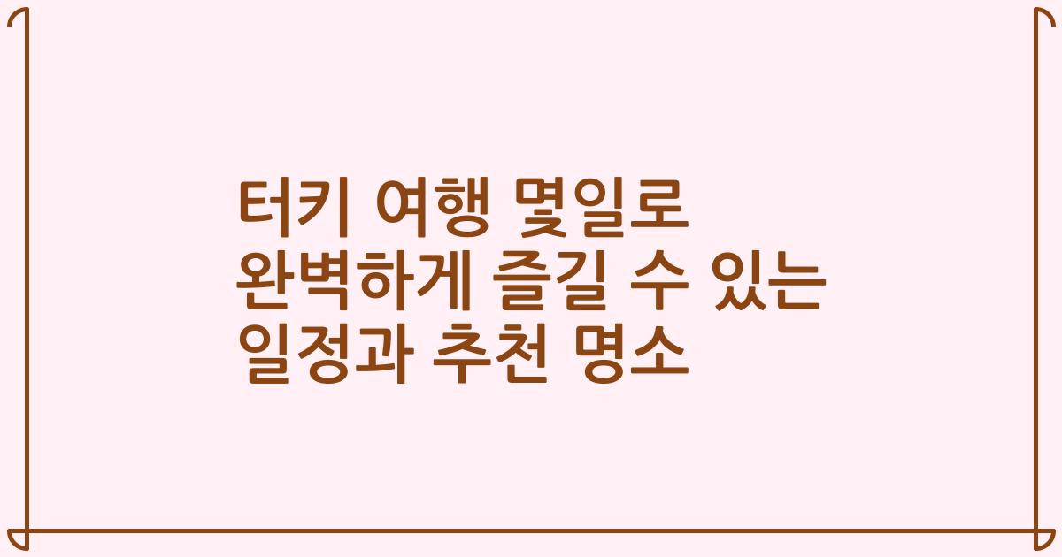 터키 여행 몇일로 완벽하게 즐길 수 있는 일정과 추천 명소