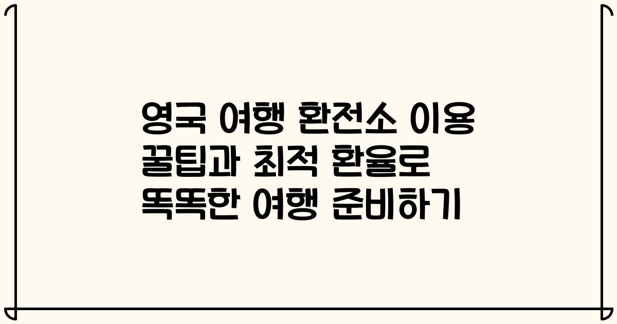 영국 여행 환전소 이용 꿀팁과 최적 환율로 똑똑한 여행 준비하기