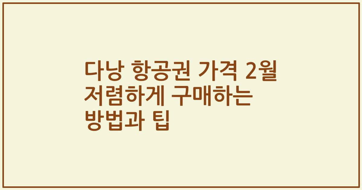 다낭 항공권 가격 2월 저렴하게 구매하는 방법과 팁