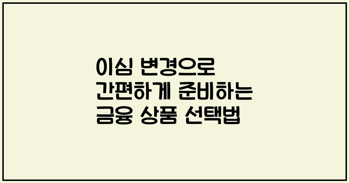 이심 변경으로 간편하게 준비하는 금융 상품 선택법