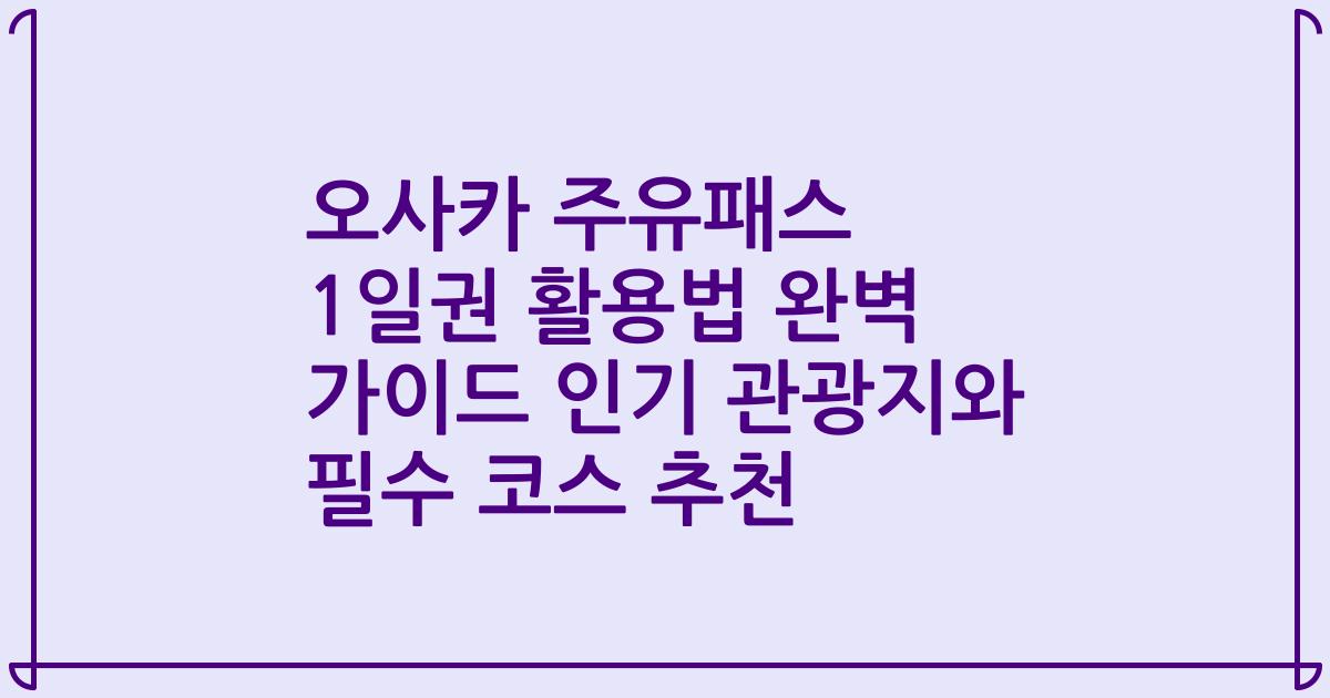 오사카 주유패스 1일권 활용법 완벽 가이드 인기 관광지와 필수 코스 추천