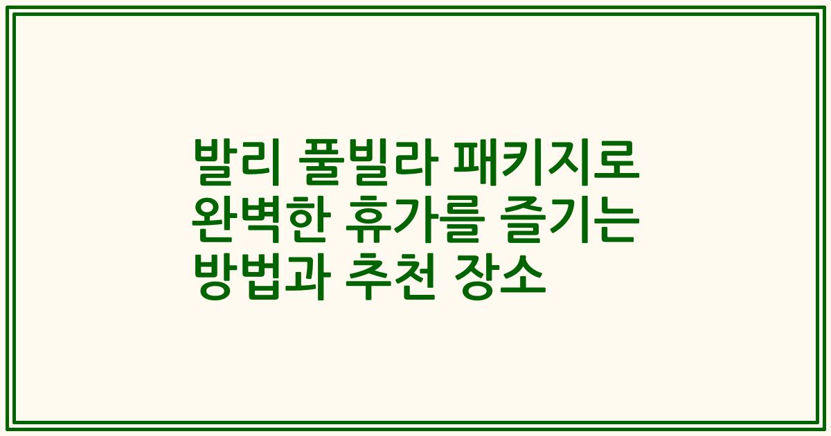 발리 풀빌라 패키지로 완벽한 휴가를 즐기는 방법과 추천 장소