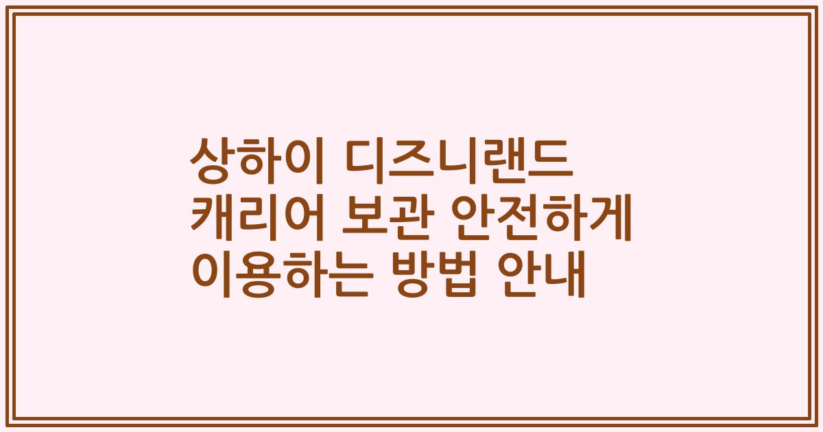 상하이 디즈니랜드 캐리어 보관 안전하게 이용하는 방법 안내