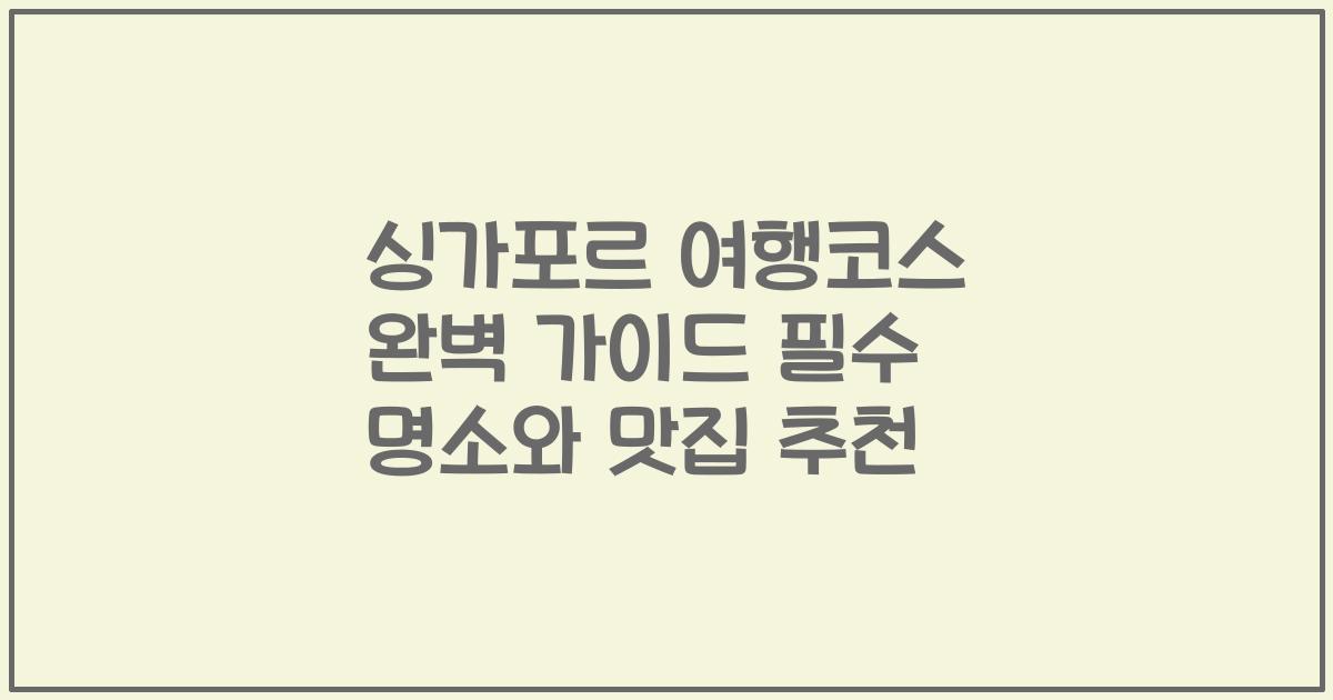 싱가포르 여행코스 완벽 가이드 필수 명소와 맛집 추천