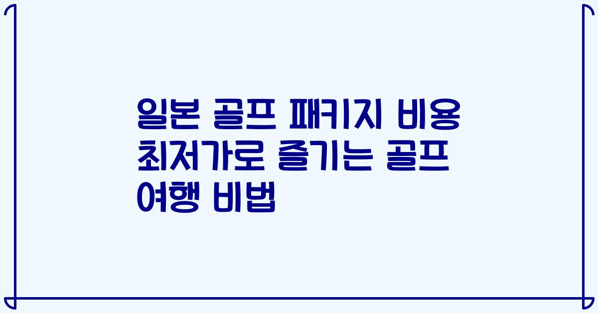 일본 골프 패키지 비용 최저가로 즐기는 골프 여행 비법