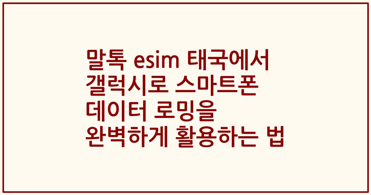 말톡 esim 태국에서 갤럭시로 스마트폰 데이터 로밍을 완벽하게 활용하는 법