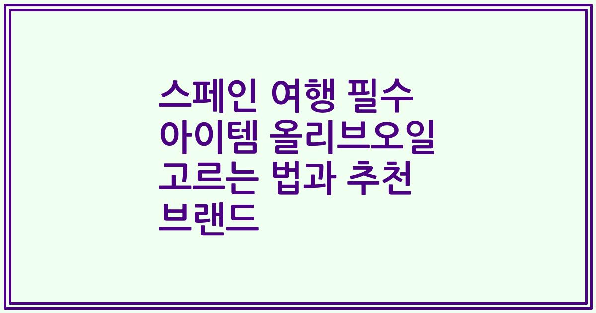 스페인 여행 필수 아이템 올리브오일 고르는 법과 추천 브랜드