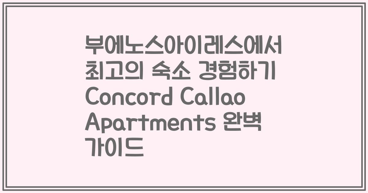 부에노스아이레스에서 최고의 숙소 경험하기 Concord Callao Apartments 완벽 가이드