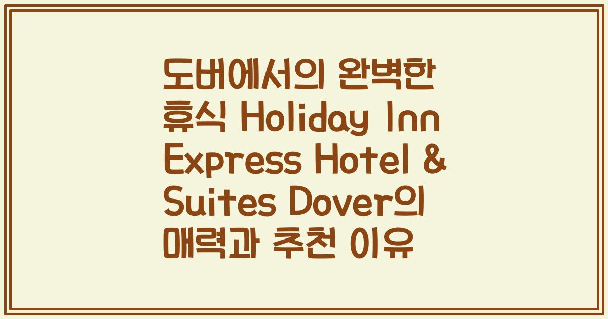도버에서의 완벽한 휴식 Holiday Inn Express Hotel & Suites Dover의 매력과 추천 이유