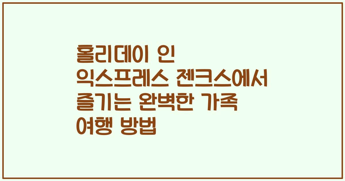 홀리데이 인 익스프레스 젠크스에서 즐기는 완벽한 가족 여행 방법