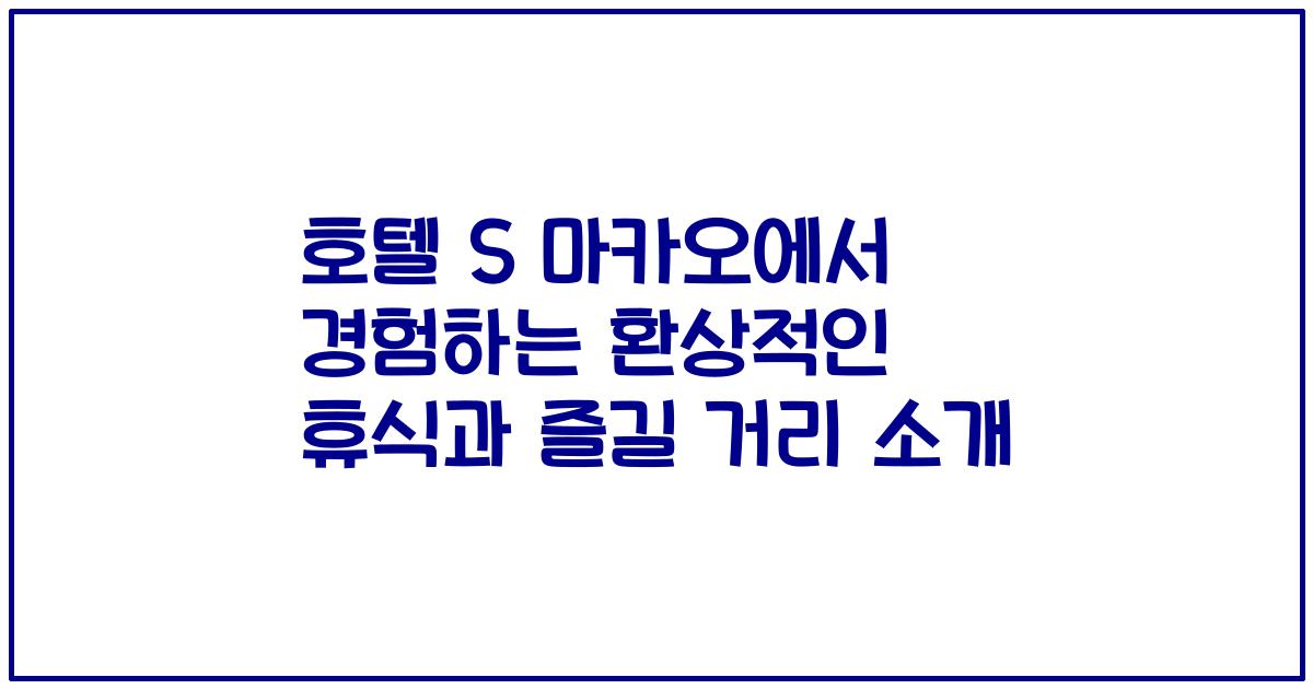 호텔 S 마카오에서 경험하는 환상적인 휴식과 즐길 거리 소개