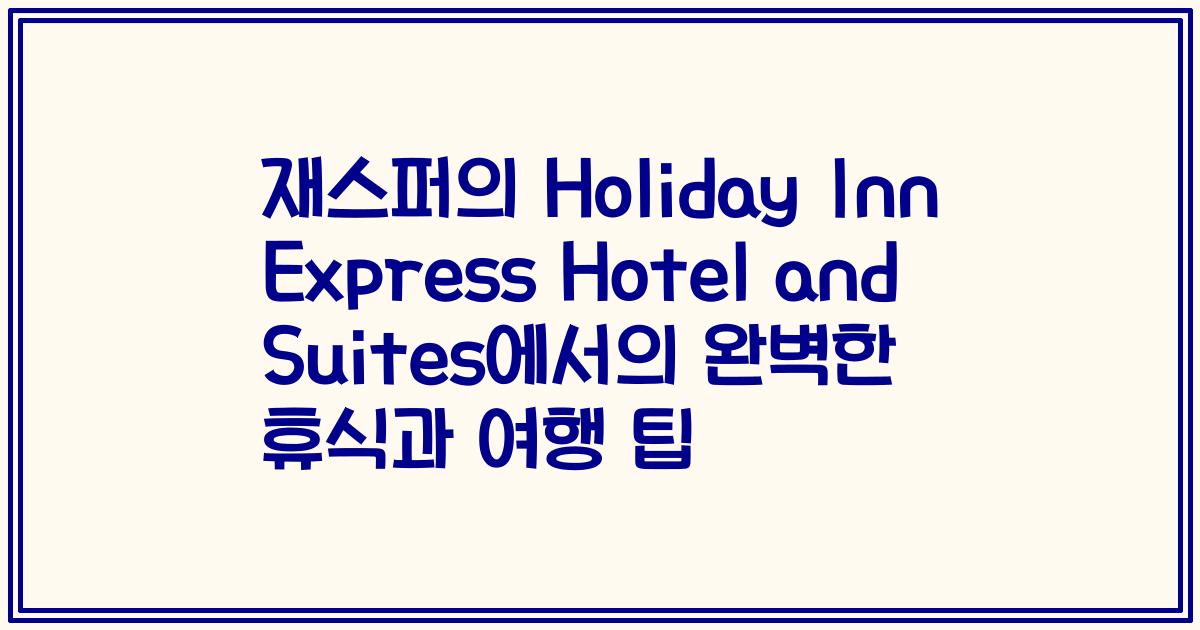 재스퍼의 Holiday Inn Express Hotel and Suites에서의 완벽한 휴식과 여행 팁