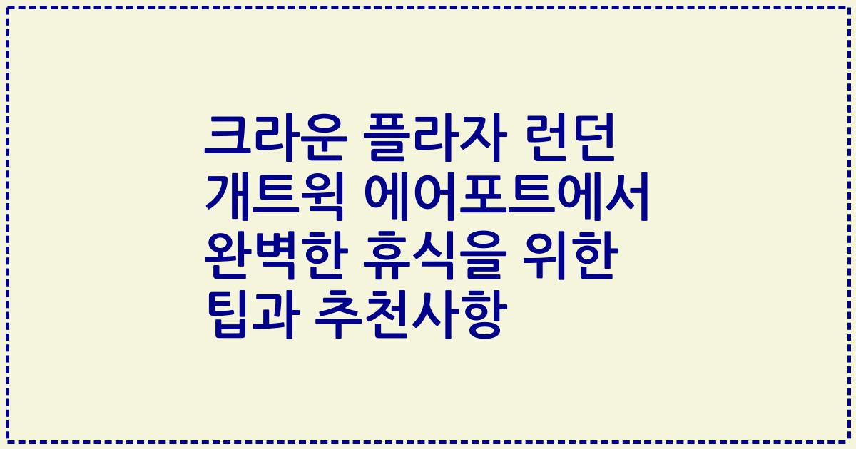 크라운 플라자 런던 개트윅 에어포트에서 완벽한 휴식을 위한 팁과 추천사항