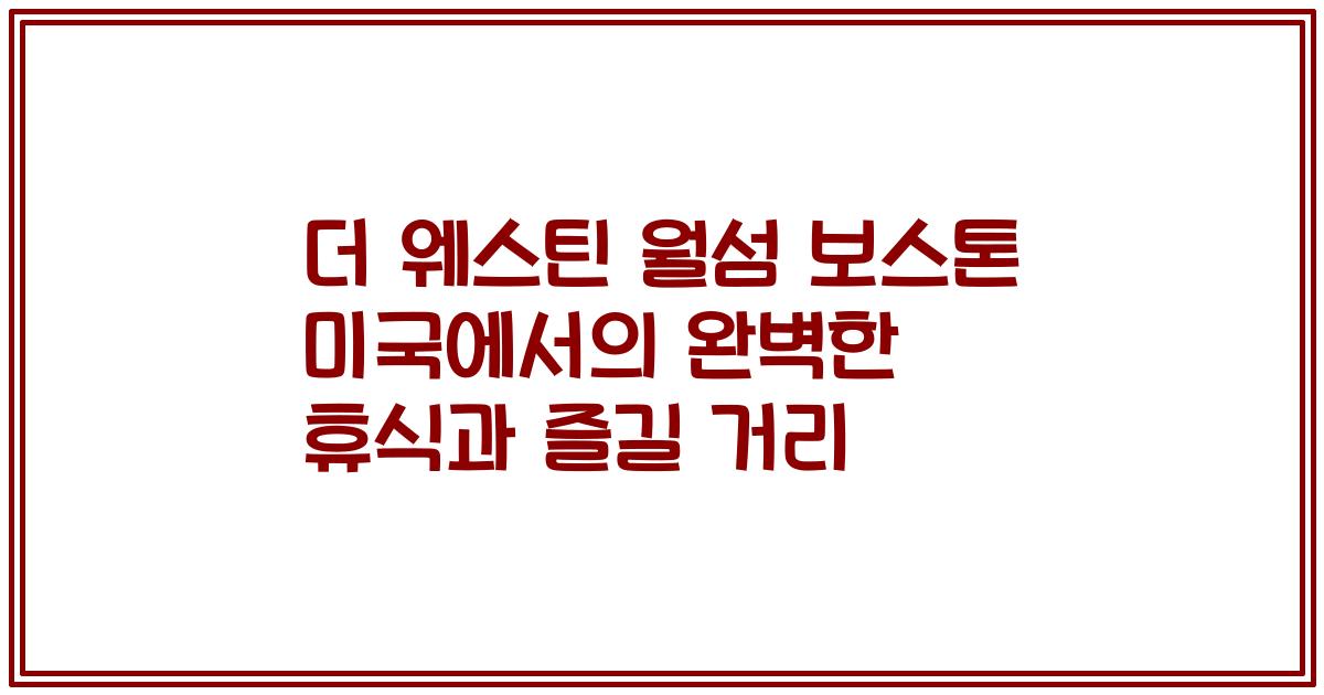 더 웨스틴 월섬 보스톤 미국에서의 완벽한 휴식과 즐길 거리